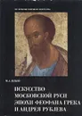 Искусство Московской Руси эпохи Феофана Грека и Андрея Рублева - М. А. Ильин
