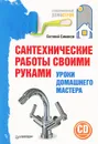 Сантехнические работы своими руками. Уроки домашнего мастера (+ CD-ROM) - Евгений Симонов
