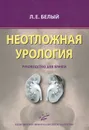 Неотложная урология. Руководство для врачей - Л. Е. Белый