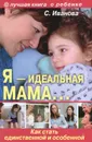 Я - идеальная мама! Как стать единственной и особенной - С. Иванова