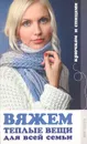 Вяжем теплые вещи для всей семьи - Дмитриева Наталия Юрьевна