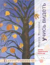 Учись видеть. Уроки творческих взлетов - Марина Москвина