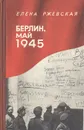 Берлин, май 1945: Записки военного переводчика - Елена Ржевская