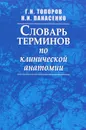 Словарь терминов по клинической анатомии - Н. И. Панасенко, Г. Н. Топоров