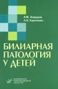 Билиарная патология у детей - А. М. Запруднов, Л. А. Харитонова