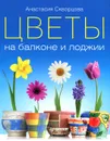Цветы на балконе и лоджии - Анастасия Скворцова