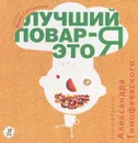 Лучший повар - это я! - Александр Тимофеевский