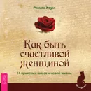 Как быть счастливой женщиной. 14 приятных шагов к новой жизни - Римма Хоум