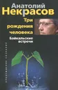 Три рождения человека. Байкальские встречи - Анатолий Некрасов