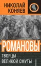 Романовы. Творцы Великой Смуты - Коняев Николай Михайлович