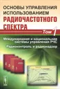 Основы управления использованием радиочастотного спектра. Том 1. Международная и национальная системы управления РЧС. Радиоконтроль и радионадзор - Николай Васехо,Александр Жильцов,Вадим Ноздрин,Александр Павлюк,Марк Быховский