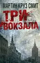 Три вокзала - Смит Мартин Круз, Миронова Людмила Евгеньевна