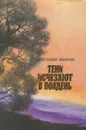 Тени исчезают в полдень - Анатолий Иванов