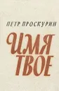 Имя твое - Петр Проскурин