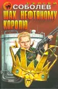 Шах нефтяному королю - Сергей Соболев