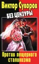 Виктор Суворов без цензуры. Против пещерного сталинизма - Дмитрий Хмельницкий