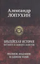 Библейская история Ветхого и Нового Заветов. Полное издание в одном томе - А. Лопухин