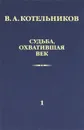 Судьба, охватившая век. В 2 томах. Том 1. Воспоминания коллег - В. А. Котельников