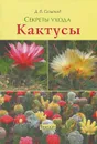 Кактусы. Секреты ухода - Семенов Дмитрий Валерианович