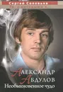 Александр Абдулов. Необыкновенное чудо - Сергей Соловьев
