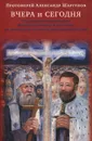 Вчера и сегодня. От преподобномученицы великой княгини Елисаветы до мучеников и исповедников наших дней - Протоиерей Александр Шаргунов