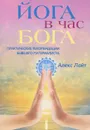 Йога в час Бога. Практические рекомендации бывшего материалиста - Алекс Лайт
