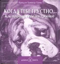 Когда тебе грустно... Как поднять себе настроение - Бредли Тревор Грив