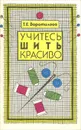 Учитесь шить красиво - Т. Е. Воротилова