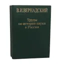 Труды по всеобщей истории науки. Труды по истории науки в России (комплект из 2 книг) - В. И. Вернадский