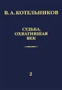 Судьба, охватившая век. В 2 томах. Том 2. Н. В. Котельникова об отце - В. А. Котельников