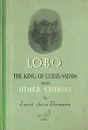 Lobo, the King of Currumpaw and other stories/Лобо, король Куррумпо и другие рассказы - Эрнест Сетон-Томпсон