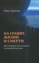 На гранях жизни и смерти. Философские исследования оснований биоэтики - Павел Тищенко