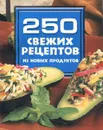 250 свежих рецептов из новых продуктов - Н. В. Белов
