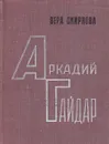 Аркадий Гайдар. Очерк жизни и творчества - Вера Смирнова