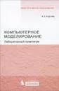 Компьютерное моделирование. Лабораторный практикум - А. Л. Королев
