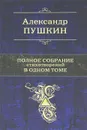 Александр Пушкин. Полное собрание стихотворений в одном томе - Александр Пушкин