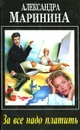 За все надо платить - Маринина Александра Борисовна