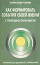 Как формировать события своей жизни с помощью силы мысли - Александр Свияш