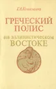 Греческий полис на эллинистическом Востоке - Кошеленко Геннадий Андреевич