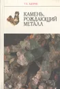 Камень, рождающий металл - Т. Б. Здорик