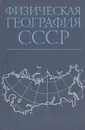 Физическая география СССР (зоны СССР, Европейская часть СССР, Кавказ и Урал) - А. Архангельский,А. Алпатьев