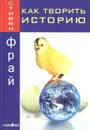 Как творить историю - Ильин Сергей Ю., Фрай Стивен