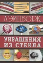 Лэмпворк. Украшения из стекла - Денис Букин, Ольга Букина