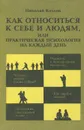 Как относиться к себе и людям, или Практическая психология на каждый день - Николай Козлов