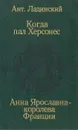 Когда пал Херсонес. Анна Ярославна - королева Франции - Ант. Ладинский