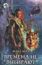 Времена не выбирают - Макс Мах