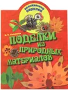Поделки из природных материалов - И. В. Новикова