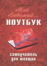 Мой любимый ноутбук. Самоучитель для женщин - Анна Трубникова