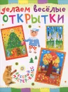 Делаем веселые открытки - Ольга Петрова