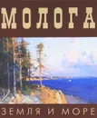 Молога. Земля и море - В. А. Гречухин, В. И. Ерохин, Л. М. Иванов